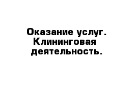 Оказание услуг. Клининговая  деятельность.